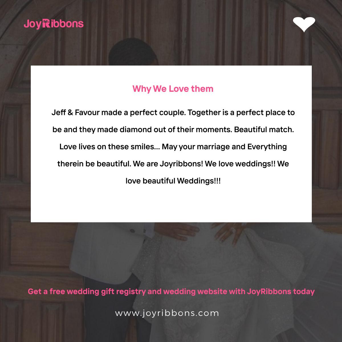 JoyRibbons is top gift registry site in Nigeria. Couples getting married in Nigeria today can receive gift on their wishlist, see RSVP and share their wedding information with their loved ones using JoyRibbons. We are the company that will do everything and anything for love